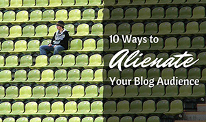 10 Ways to Alienate Your Blog Audience
