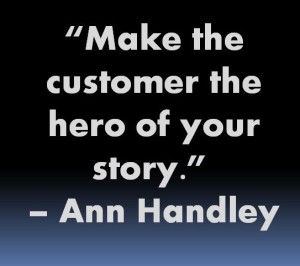 Make the customer the hero of your story. – Ann Handley