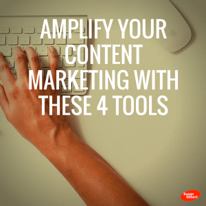 Amplify Your Content Marketing With These 4 Tools