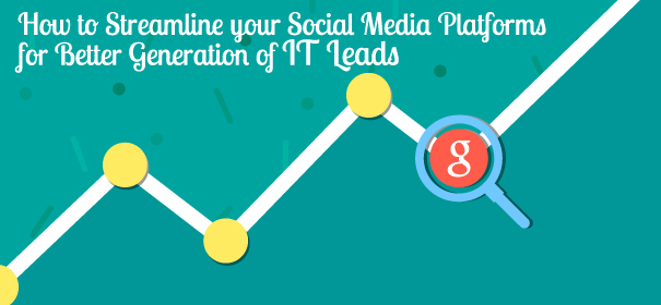 How to Streamline your Social Media Platforms for Better Generation of IT Leads