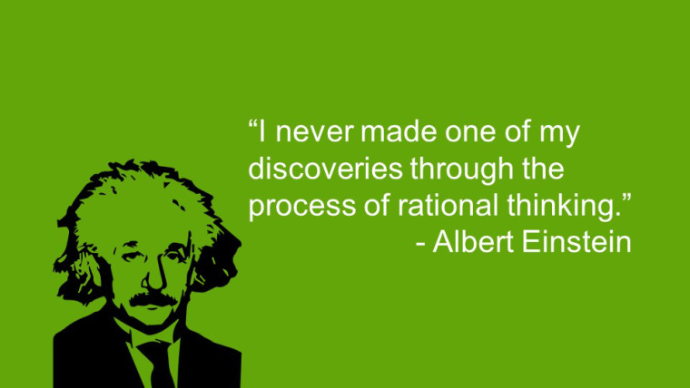 “I never made one of my discoveries through the process of rational thinking.” ―Albert Einstein