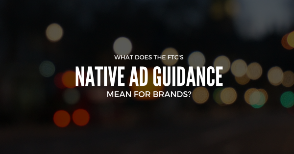 What does the FTC's new native advertising guidance mean for brands?