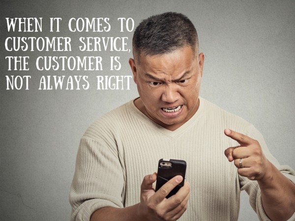 When it comes to customer service the Customer is not always right