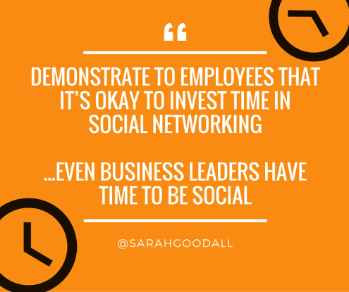 Demonstrate to employees that it’s okay to invest time in social media and show them that even business leaders have time to be social