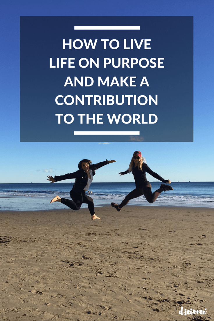 how to live life on purpose and make a contribution to the world
