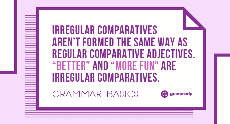 Irregular comparatives aren’t formed the same way as regular comparative adjectives. “Better” and “more fun” are irregular comparatives.