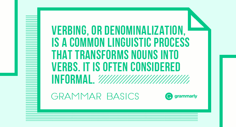 Verbing, or denominalization, is a common linguistic process that transforms nouns into verbs. It is often considered informal.