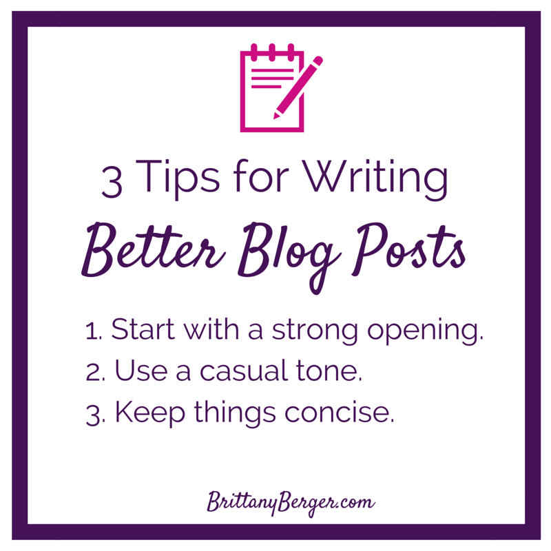 3 Tips to Write Better Blog Posts - 1. Start with a strong opening to pull readers in. 2. Write in a conversation, casual tone. 3. Keep things concise.