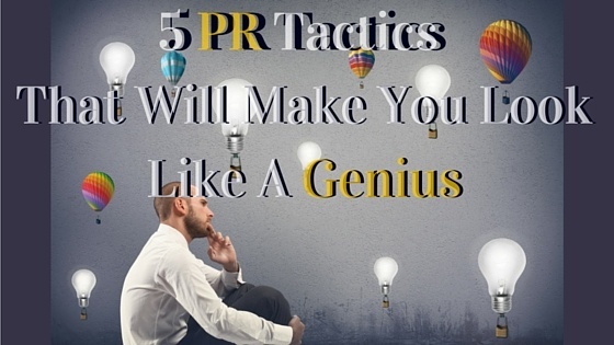 5 PR Tactics That Will Make You Look Like A Genius