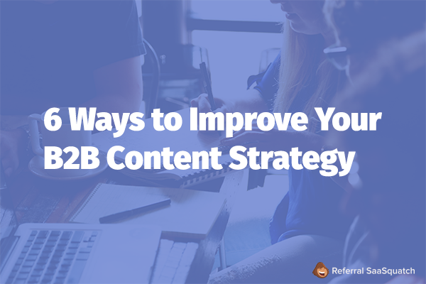 6 ways to improve your b2b content strategy
