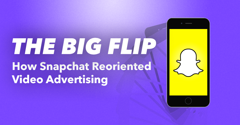 The Big Flip: How Snapchat Reoriented Video Advertising via brianhonigman.com
