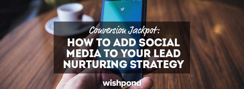 Conversion Jackpot: How To Add Social Media to Your Lead Nurturing Strategy