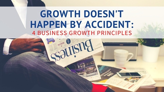 GROWTH DOESNT HAPPEN BY ACCIDENT - 4 BUSINESS GROWTH PRINCIPLES