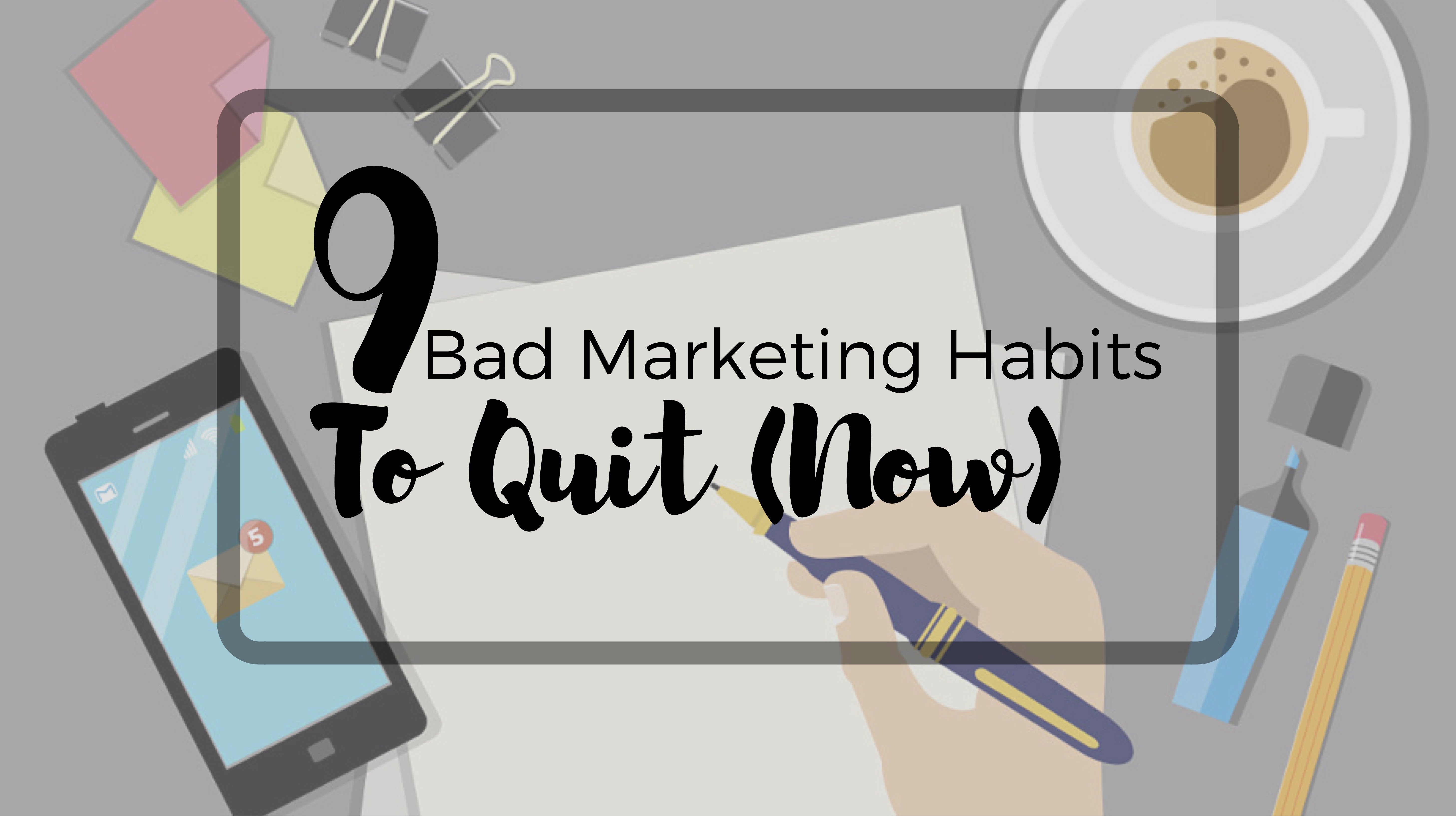 9 Bad Content Marketing Habits That You Should Quit (Now