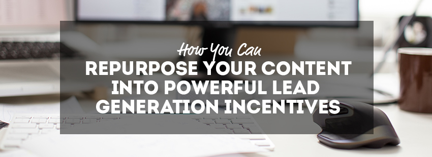How You Can Repurpose Your Content into Powerful Lead Generating Incentives