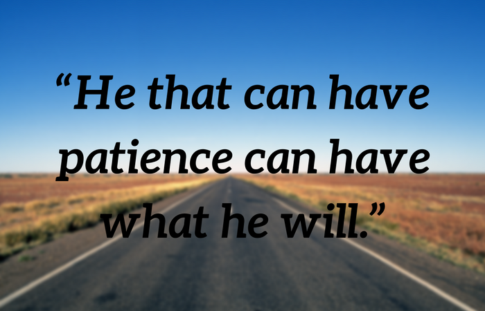 “He that can have patience can have what he will.”