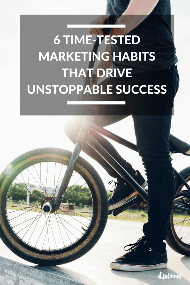 6 time tested marketing habits that drive unstoppable success