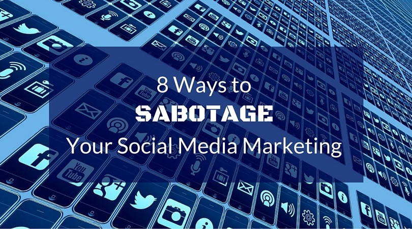 8 Ways to Sabotage Your Social Media Marketing