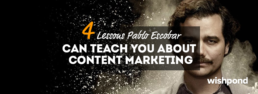 4 Lessons Pablo Escobar Can Teach You about Content Marketing