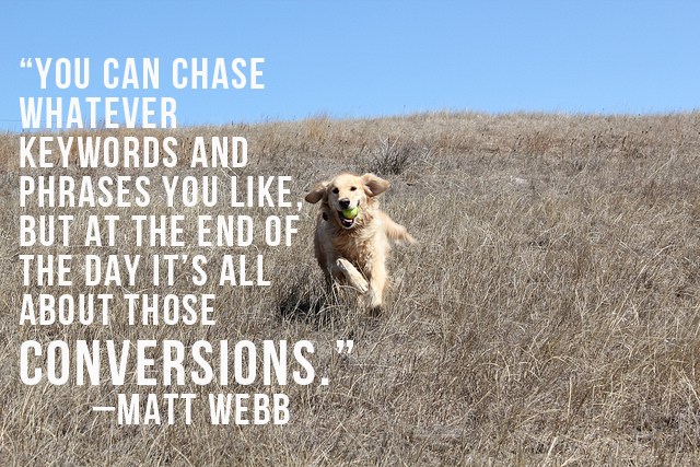 You can chase whatever keywords and phrases you like, but at the end of the day it’s all about those conversions. Matt Web