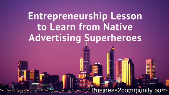 Entrepreneurship Lesson to Learn from Native Advertising Superheroes