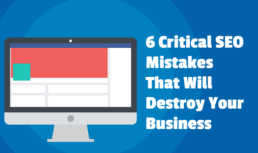 6 Critical SEO Mistakes That Will Destroy Your Business