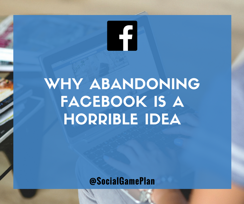 Why Abandoning Facebook Is A Horrible Idea for Your Business