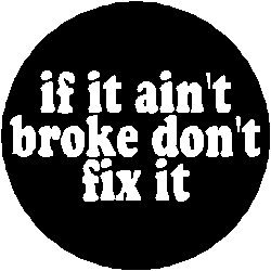 if it aint broke dont fix it