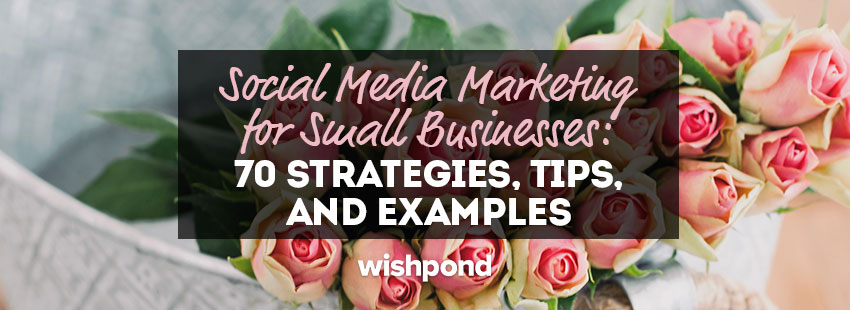 Social Media Marketing for Small Business: 70 Strategies, Ideas & Examples
