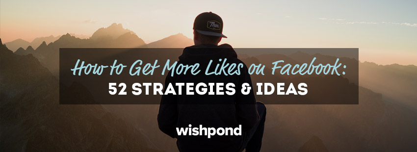 How to Get More Likes on Facebook: 52 Strategies and Ideas