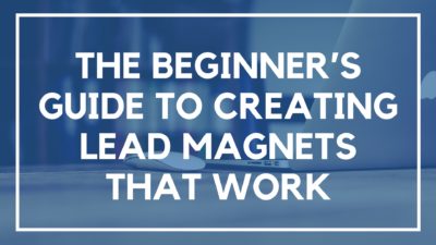 The Beginners Guide to Creating Lead Magnets that Work