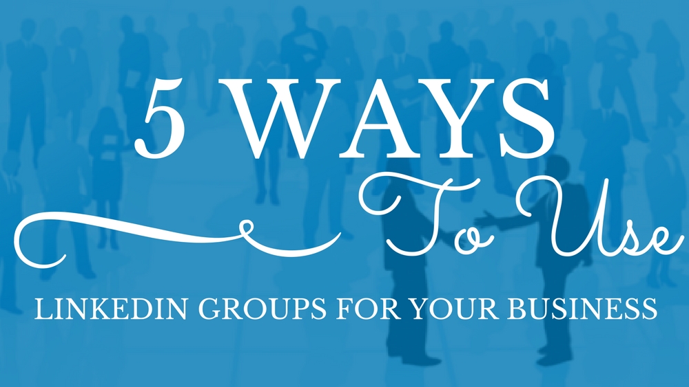 5 Ways To Use LinkedIn Groups For Your Business