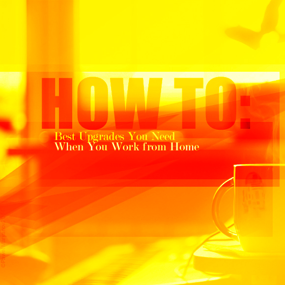 How to: Ten Best Upgrades You Need When You Work from Home