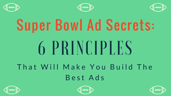 Super Bowl Ad Secrets" 6 Principles That Will Make You Build The Best Ads
