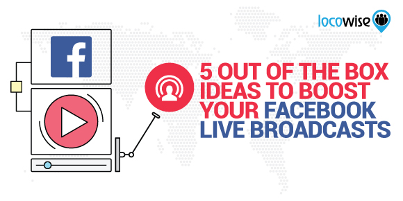 5 Out Of The Box Ideas To Boost Your Facebook Live Broadcasts