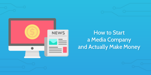 how to start a media company and actually make money