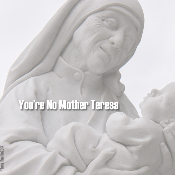 Youre No Mother Teresa