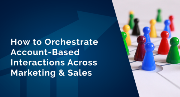 How to Orchestrate Account-Based Interactions Across Marketing and Sale