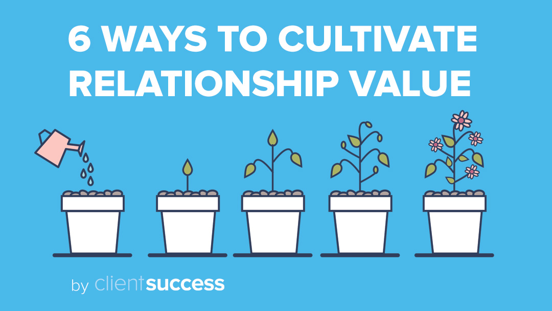 6 Ways to Cultivate Relationship Value In Your Daily CSM Role