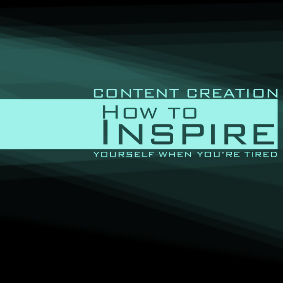 Content Creation: How to Inspire Yourself When Youre Tired