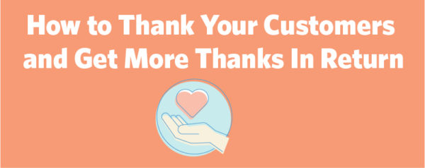 The more you thank your customers the more they will thank you back.