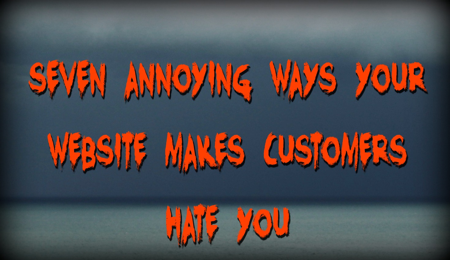 7 annoying ways your website content makes customers hate you