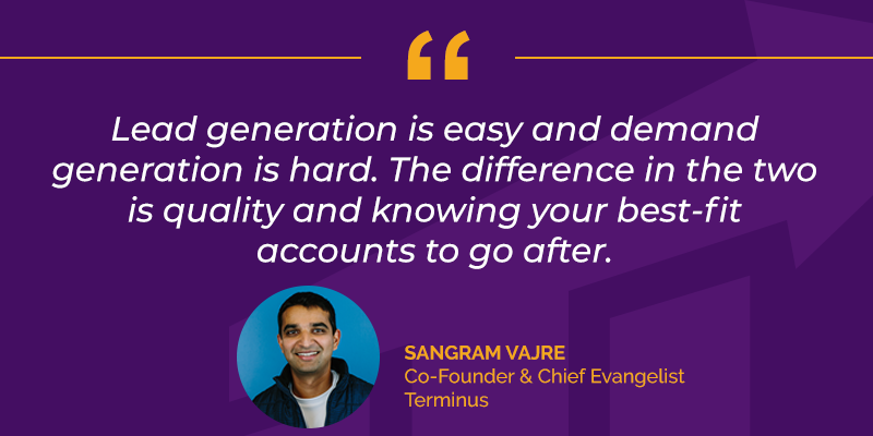 "Lead generation is easy and demand generation is hard. The difference in the two is quality and knowing your best-fit accounts to go after."