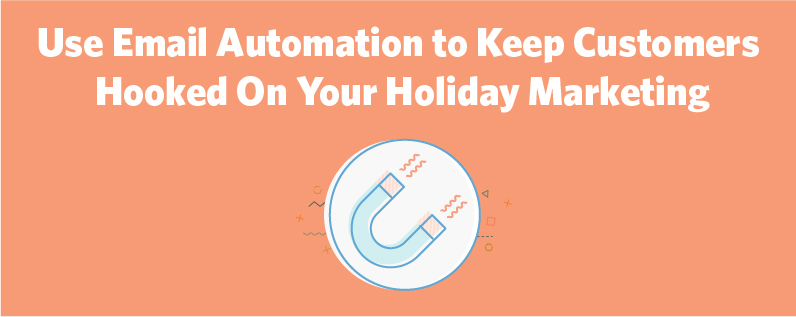 Use Email Automation to Keep Customers Hooked On Your Holiday Marketing