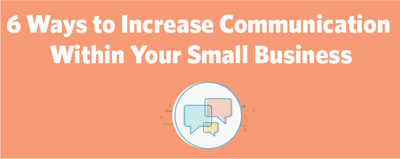 6 Ways to Increase Communication Within Your Small Business