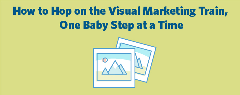 How to Hop on the Visual Marketing Train, One Baby Step at a Time