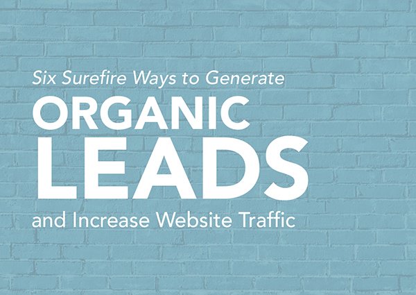 Six Surefire Ways to Generate Organic Leads and Increase Traffic