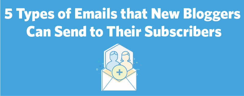 5 Types of Emails that New Bloggers Can Send to Their Subscribers