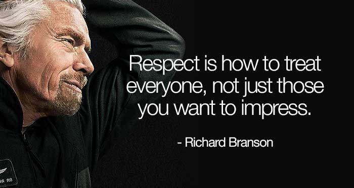Respect is how to treat everyone, not just those you want to impress.