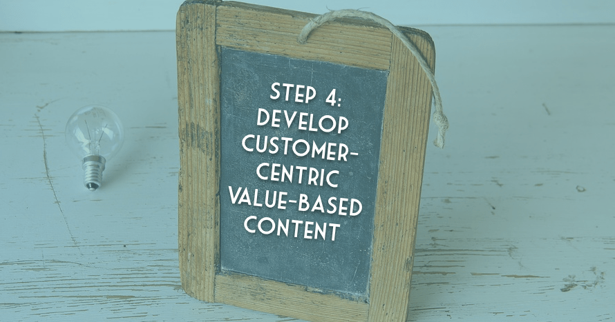 Data-Driven Content Marketing: Step 4 - Develop Customer-Centric Value-Based Content